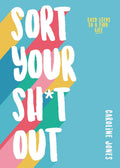 Sort Your Sh*t Out: Easy steps to a tidy life